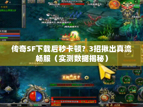 传奇SF下载后秒卡顿?3招揪出真流畅服(实测数据揭秘) 传奇SF下载后秒卡顿?3招揪出真流畅服(实测数据揭秘)