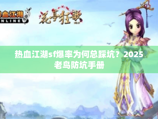 热血江湖sf爆率为何总踩坑?2025老鸟防坑手册 热血江湖sf爆率为何总踩坑?2025老鸟防坑手册