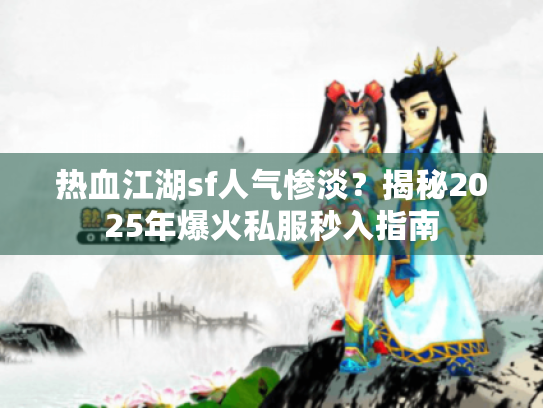 热血江湖sf人气惨淡？揭秘2025年爆火私服秒入指南