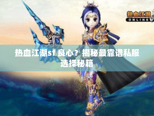 热血江湖sf 良心?揭秘最靠谱私服选择秘籍 热血江湖sf 良心?揭秘最靠谱私服选择秘籍