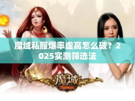 魔域私服爆率虚高怎么破?2025实测筛选法 魔域私服爆率虚高怎么破?2025实测筛选法