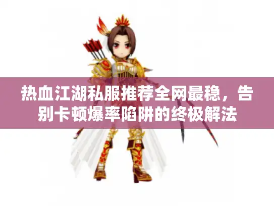 热血江湖私服推荐全网最稳，告别卡顿爆率陷阱的终极解法