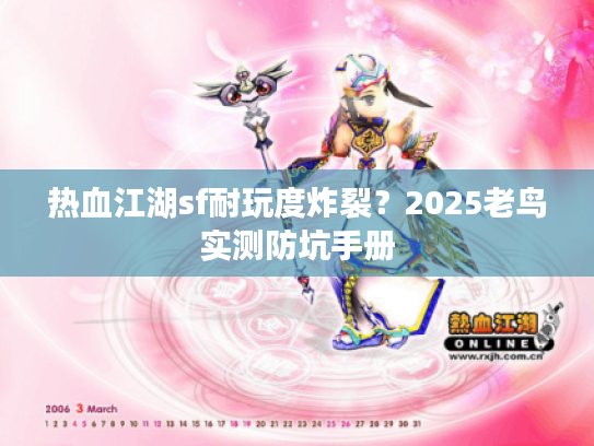 热血江湖sf耐玩度炸裂?2025老鸟实测防坑手册 热血江湖sf耐玩度炸裂?2025老鸟实测防坑手册
