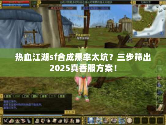 热血江湖sf合成爆率太坑？三步筛出2025真香服方案！