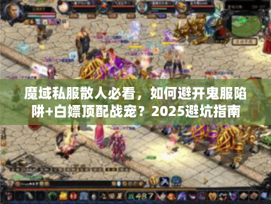 魔域私服散人必看,如何避开鬼服陷阱+白嫖顶配战宠?2025避坑指南 魔域私服散人必看,如何避开鬼服陷阱+白嫖顶配战宠?2025避坑指南
