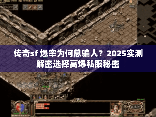 传奇sf 爆率为何总骗人?2025实测解密选择高爆私服秘密 传奇sf 爆率为何总骗人?2025实测解密选择高爆私服秘密