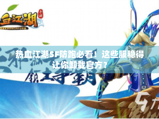 热血江湖SF防跑必看!这些服稳得让你卸载官方? 热血江湖SF防跑必看!这些服稳得让你卸载官方?