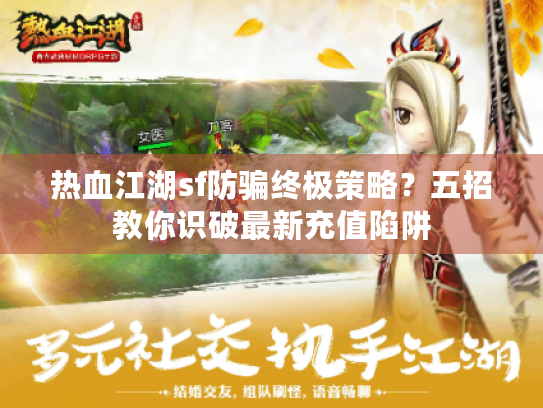 热血江湖sf防骗终极策略?五招教你识破最新充值陷阱 热血江湖sf防骗终极策略?五招教你识破最新充值陷阱