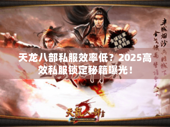 天龙八部私服效率低?2025高效私服锁定秘籍曝光! 天龙八部私服效率低?2025高效私服锁定秘籍曝光!