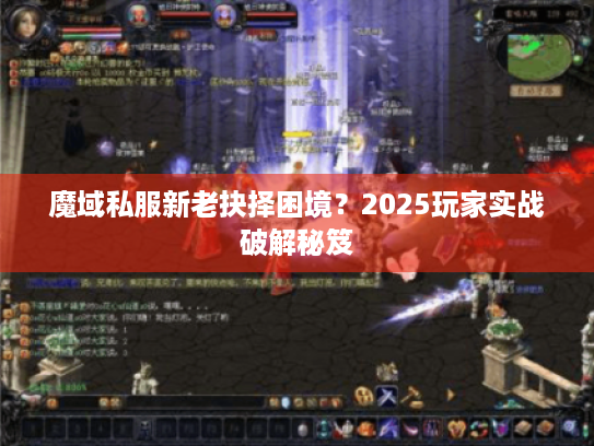 魔域私服新老抉择困境?2025玩家实战破解秘笈 魔域私服新老抉择困境?2025玩家实战破解秘笈