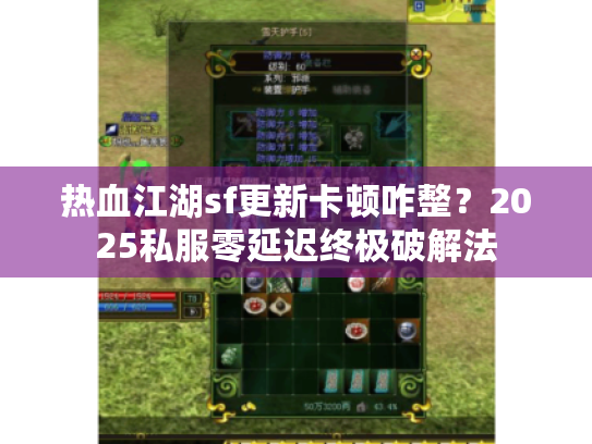 热血江湖sf更新卡顿咋整？2025私服零延迟终极破解法