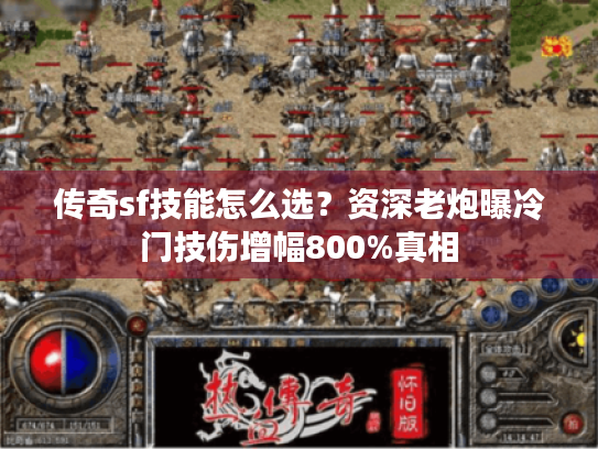 传奇sf技能怎么选?资深老炮曝冷门技伤增幅800%真相 传奇sf技能怎么选?资深老炮曝冷门技伤增幅800%真相