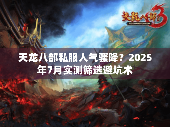 天龙八部私服人气骤降?2025年7月实测筛选避坑术 天龙八部私服人气骤降?2025年7月实测筛选避坑术
