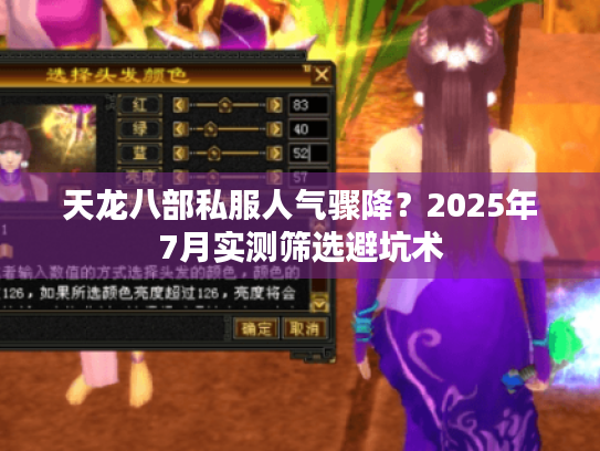 天龙八部私服人气骤降?2025年7月实测筛选避坑术 天龙八部私服人气骤降?2025年7月实测筛选避坑术