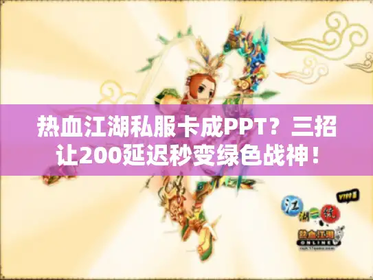 热血江湖私服卡成PPT？三招让200延迟秒变绿色战神！