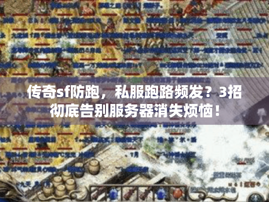 传奇sf防跑，私服跑路频发？3招彻底告别服务器消失烦恼！