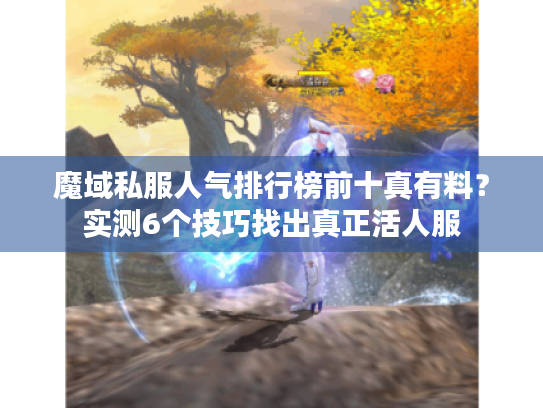 魔域私服人气排行榜前十真有料？实测6个技巧找出真正活人服