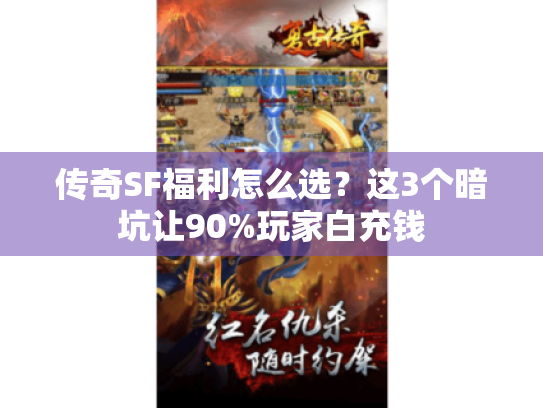传奇SF福利怎么选？这3个暗坑让90%玩家白充钱