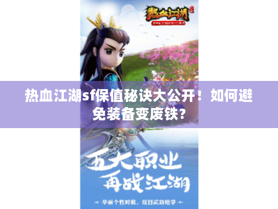 热血江湖sf保值秘诀大公开!如何避免装备变废铁? 热血江湖sf保值秘诀大公开!如何避免装备变废铁?