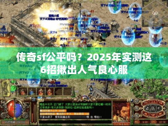 传奇sf公平吗?2025年实测这6招揪出人气良心服 传奇sf公平吗?2025年实测这6招揪出人气良心服