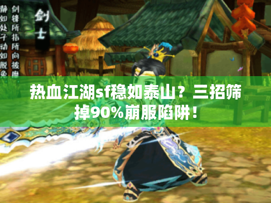 热血江湖sf稳如泰山?三招筛掉90%崩服陷阱! 热血江湖sf稳如泰山?三招筛掉90%崩服陷阱!