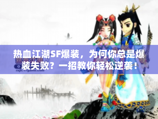 热血江湖SF爆装,为何你总是爆装失败?一招教你轻松逆袭! 热血江湖SF爆装,为何你总是爆装失败?一招教你轻松逆袭!