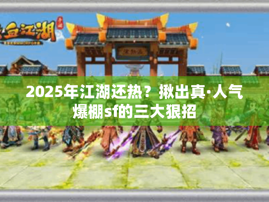 2025年江湖还热?揪出真·人气爆棚sf的三大狠招 2025年江湖还热?揪出真·人气爆棚sf的三大狠招