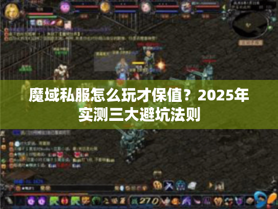 魔域私服怎么玩才保值?2025年实测三大避坑法则 魔域私服怎么玩才保值?2025年实测三大避坑法则