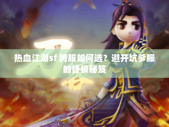 热血江湖sf 跨服如何选?避开坑爹服的终极秘笈 热血江湖sf 跨服如何选?避开坑爹服的终极秘笈