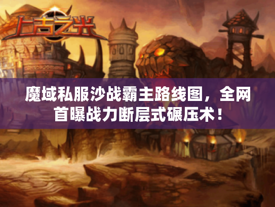 魔域私服沙战霸主路线图，全网首曝战力断层式碾压术！