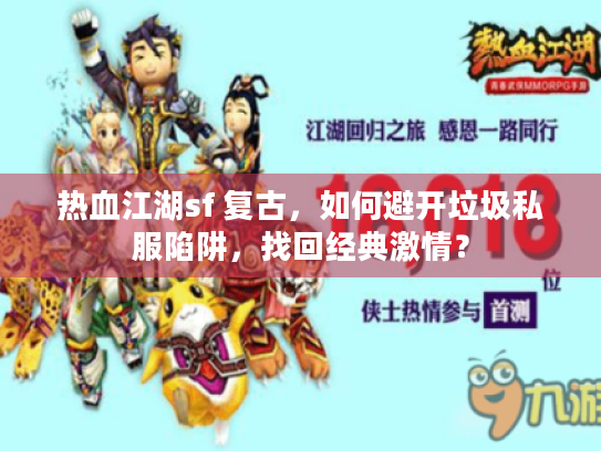 热血江湖sf 复古,如何避开垃圾私服陷阱,找回经典激情? 热血江湖sf 复古,如何避开垃圾私服陷阱,找回经典激情?
