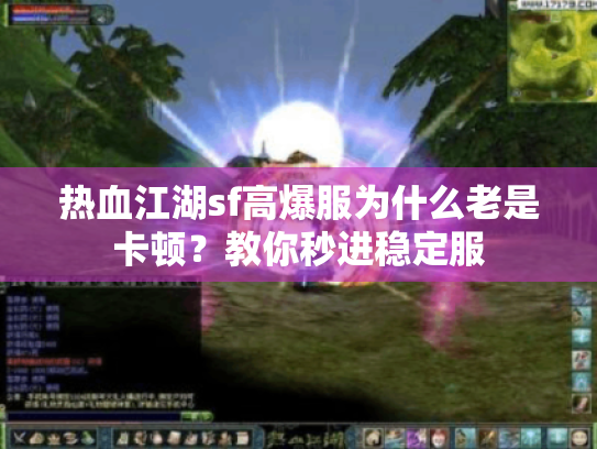 热血江湖sf高爆服为什么老是卡顿?教你秒进稳定服 热血江湖sf高爆服为什么老是卡顿?教你秒进稳定服