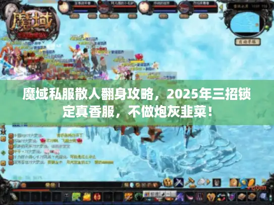 魔域私服散人翻身攻略，2025年三招锁定真香服，不做炮灰韭菜！