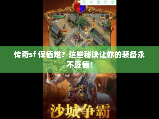 传奇sf 保值难？这些秘诀让你的装备永不贬值！