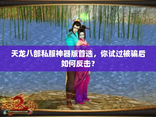 天龙八部私服神器版首选,你试过被骗后如何反击? 天龙八部私服神器版首选,你试过被骗后如何反击?