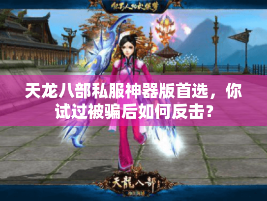 天龙八部私服神器版首选，你试过被骗后如何反击？