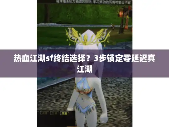 热血江湖sf终结选择？3步锁定零延迟真江湖