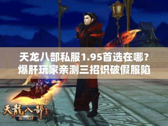 天龙八部私服1.95首选在哪?爆肝玩家亲测三招识破假服陷阱 天龙八部私服1.95首选在哪?爆肝玩家亲测三招识破假服陷阱