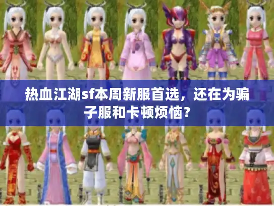 热血江湖sf本周新服首选，还在为骗子服和卡顿烦恼？