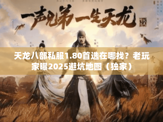 天龙八部私服1.80首选在哪找？老玩家曝2025避坑地图（独家）