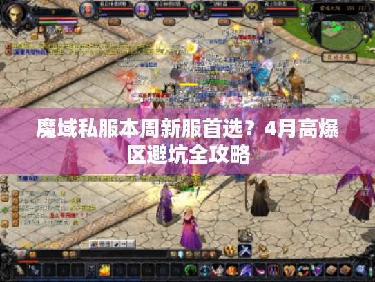 魔域私服本周新服首选？4月高爆区避坑全攻略