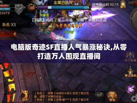 电脑版奇迹SF直播人气暴涨秘诀,从零打造万人围观直播间
