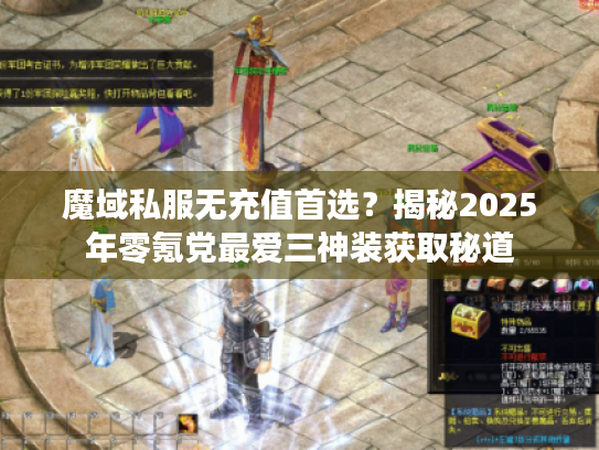 魔域私服无充值首选?揭秘2025年零氪党最爱三神装获取秘道 魔域私服无充值首选?揭秘2025年零氪党最爱三神装获取秘道