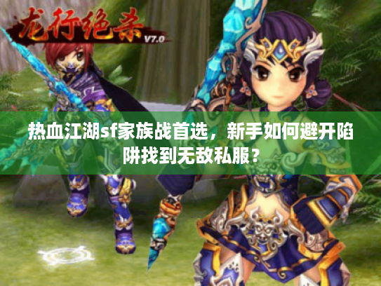 热血江湖sf家族战首选,新手如何避开陷阱找到无敌私服? 热血江湖sf家族战首选,新手如何避开陷阱找到无敌私服?