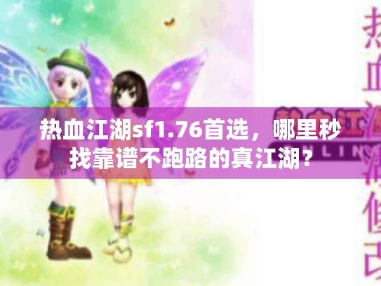 热血江湖sf1.76首选,哪里秒找靠谱不跑路的真江湖? 热血江湖sf1.76首选,哪里秒找靠谱不跑路的真江湖?