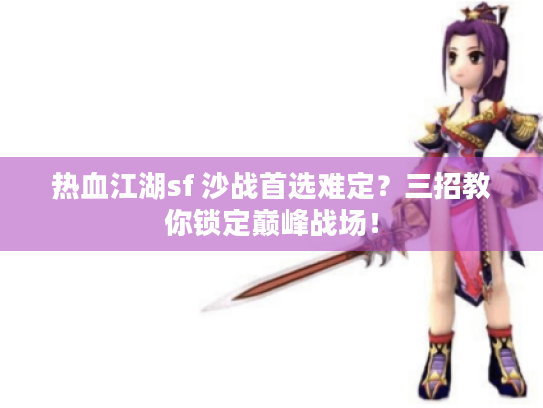热血江湖sf 沙战首选难定?三招教你锁定巅峰战场! 热血江湖sf 沙战首选难定?三招教你锁定巅峰战场!