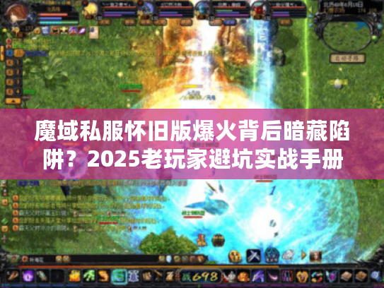 魔域私服怀旧版爆火背后暗藏陷阱?2025老玩家避坑实战手册 魔域私服怀旧版爆火背后暗藏陷阱?2025老玩家避坑实战手册