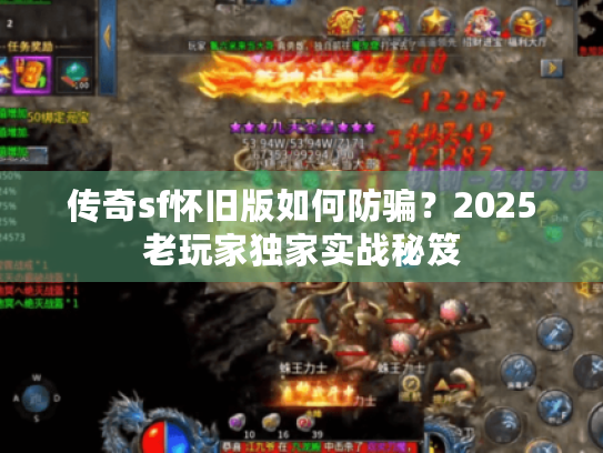 传奇sf怀旧版如何防骗?2025老玩家独家实战秘笈 传奇sf怀旧版如何防骗?2025老玩家独家实战秘笈