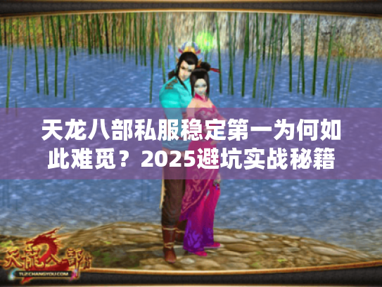 天龙八部私服稳定第一为何如此难觅？2025避坑实战秘籍