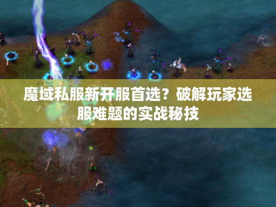 魔域私服新开服首选？破解玩家选服难题的实战秘技
